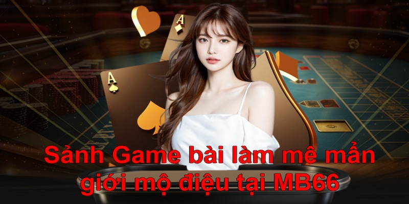 Sảnh Game bài làm mê mẩn giới mộ điệu tại MB66